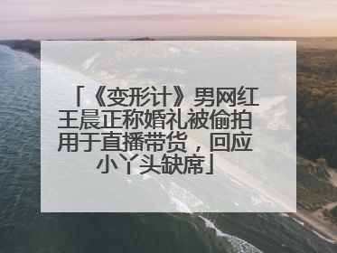 《变形计》男网红王晨正称婚礼被偷拍用于直播带货，回应小丫头缺席