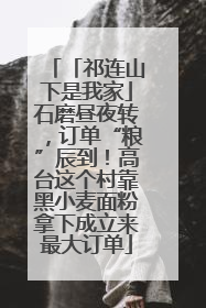 「祁连山下是我家」石磨昼夜转，订单“粮”辰到！高台这个村靠黑小麦面粉拿下成立来最大订单