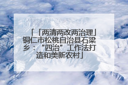 「两清两改两治理」铜仁市松桃自治县石梁乡：“四治”工作法打造和美新农村