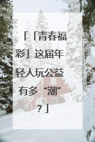 「青春福彩」这届年轻人玩公益有多“潮”？