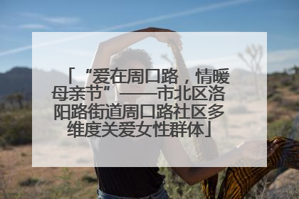 “爱在周口路，情暖母亲节”——市北区洛阳路街道周口路社区多维度关爱女性群体