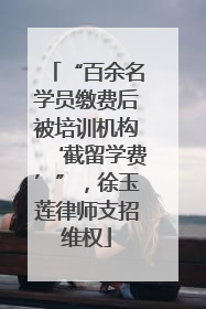“百余名学员缴费后被培训机构‘截留学费’”，徐玉莲律师支招维权