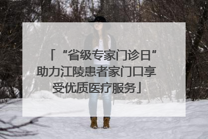 “省级专家门诊日”助力江陵患者家门口享受优质医疗服务