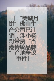 “美诚月饼”佛山生产公司已注销，涉小杨哥带货“香港传统品牌”产地争议事件