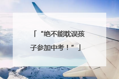 “绝不能耽误孩子参加中考！”