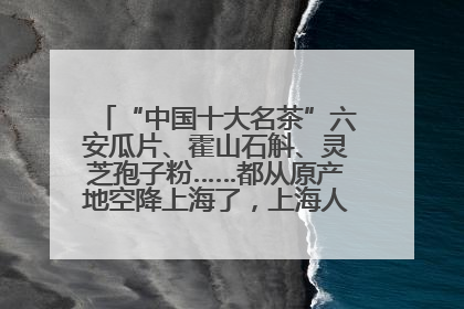 “中国十大名茶”六安瓜片、霍山石斛、灵芝孢子粉……都从原产地空降上海了，上海人这个周末得去农展中心逛逛咯～