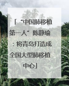 “中国肺移植第一人”陈静瑜：将青岛打造成全国大型肺移植中心