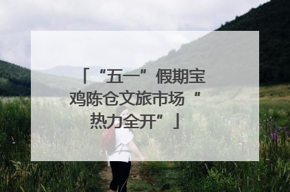 “五一”假期宝鸡陈仓文旅市场“热力全开”