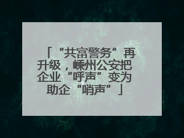 “共富警务”再升级，嵊州公安把企业“呼声”变为助企“哨声”