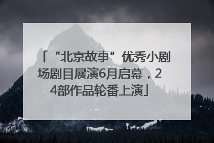 “北京故事”优秀小剧场剧目展演6月启幕，24部作品轮番上演