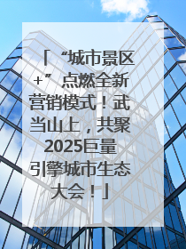 “城市景区+”点燃全新营销模式！武当山上，共聚2025巨量引擎城市生态大会！