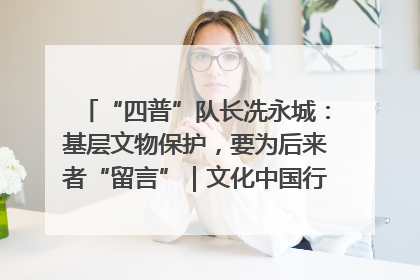 “四普”队长冼永城：基层文物保护，要为后来者“留言”｜文化中国行·我在广东找文物