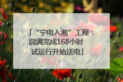 “宁电入湘”工程：圆满完成168小时 试运行开始送电