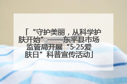 “守护美丽，从科学护肤开始”——东平县市场监管局开展“5·25爱肤日”科普宣传活动