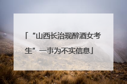 “山西长治现醉酒女考生”一事为不实信息
