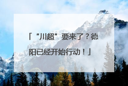 “川超”要来了？德阳已经开始行动！