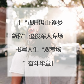 “戎归禺山·逐梦新程”退役军人专场 书写人生“双考场”奋斗华章