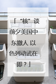 “核”谈前夕美国中东撤人 以色列动武在即？