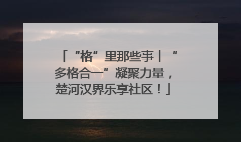 “格”里那些事丨“多格合一”凝聚力量，楚河汉界乐享社区！
