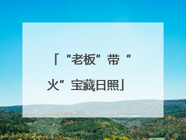 “老板”带“火”宝藏日照