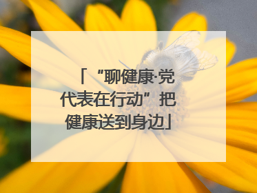 “聊健康·党代表在行动”把健康送到身边