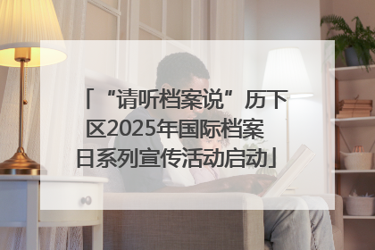 “请听档案说”历下区2025年国际档案日系列宣传活动启动