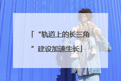 “轨道上的长三角”建设加速生长