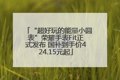 “超好玩的能量小圆表”荣耀手表Fit正式发布 国补到手价424.15元起