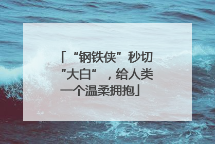 “钢铁侠”秒切“大白”，给人类一个温柔拥抱