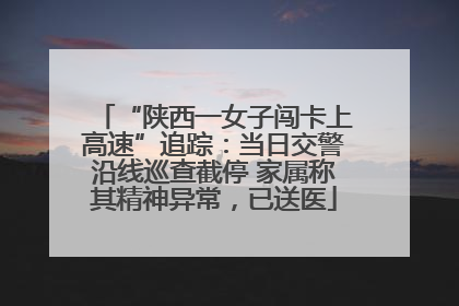 “陕西一女子闯卡上高速”追踪：当日交警沿线巡查截停 家属称其精神异常，已送医