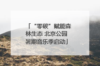“零碳”赋能森林生态 北京公园暑期音乐季启动