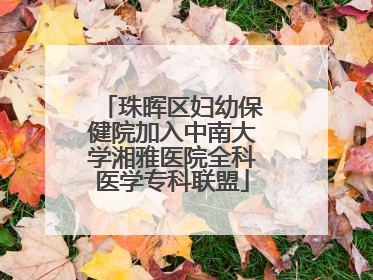 珠晖区妇幼保健院加入中南大学湘雅医院全科医学专科联盟