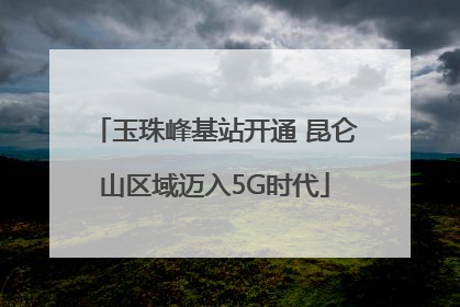 玉珠峰基站开通 昆仑山区域迈入5G时代