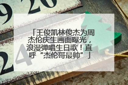 王俊凯林俊杰为周杰伦庆生画面曝光，浪漫弹唱生日歌！直呼“杰伦哥最帅”