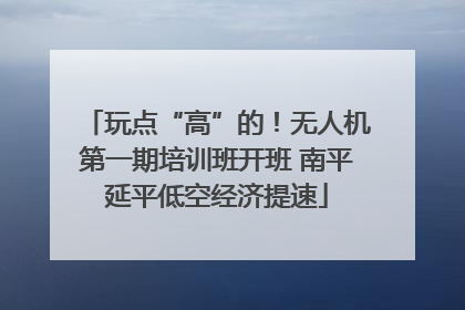 玩点“高”的！无人机第一期培训班开班 南平延平低空经济提速