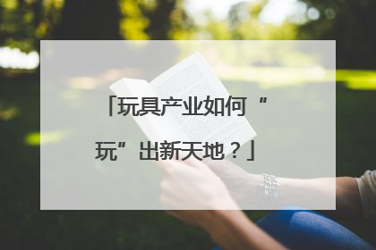 玩具产业如何“玩”出新天地？