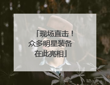 现场直击！众多明星装备在此亮相