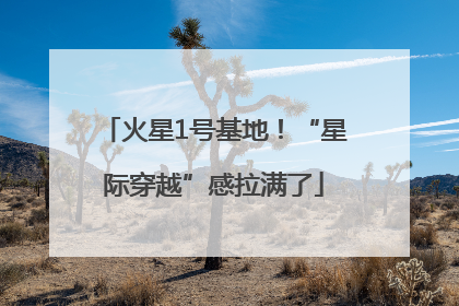 火星1号基地！“星际穿越”感拉满了