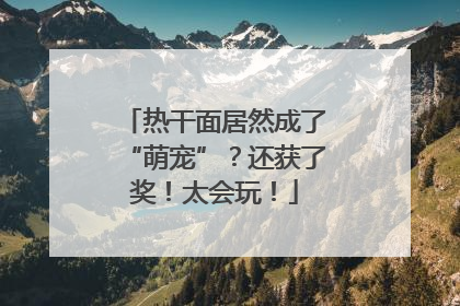热干面居然成了“萌宠”？还获了奖！太会玩！