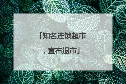 知名连锁超市，宣布退市