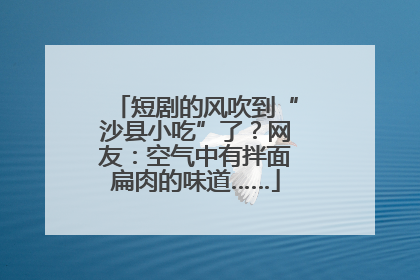 短剧的风吹到“沙县小吃”了？网友：空气中有拌面扁肉的味道……