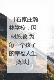 石家庄瀚林学校：因材施教 为每一个孩子的幸福人生奠基