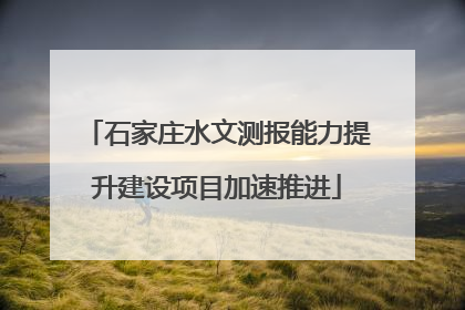 石家庄水文测报能力提升建设项目加速推进