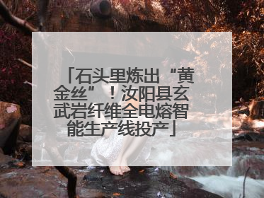 石头里炼出“黄金丝”！汝阳县玄武岩纤维全电熔智能生产线投产