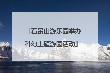 石景山游乐园举办科幻主题游园活动