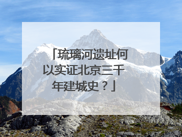 琉璃河遗址何以实证北京三千年建城史？