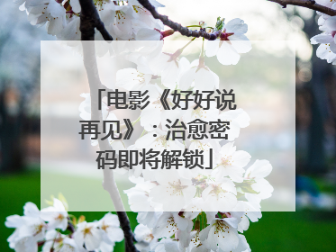 电影《好好说再见》：治愈密码即将解锁