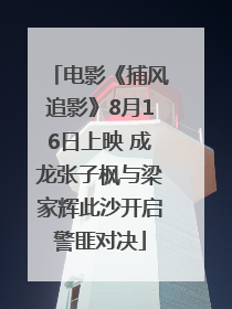 电影《捕风追影》8月16日上映 成龙张子枫与梁家辉此沙开启警匪对决