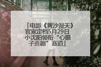 电影《黄沙漫天》官宣定档5月29日 小沈阳领衔“心眼子喜剧”赛道