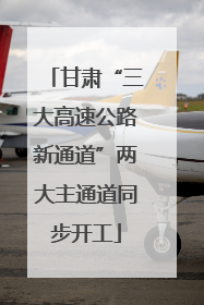 甘肃“三大高速公路新通道”两大主通道同步开工
